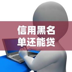 信用黑名单还能贷款？这几家贷款公司了解一下！