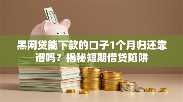 黑网贷能下款的口子1个月归还靠谱吗？揭秘短期借贷陷阱