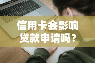 信用卡会影响贷款申请吗？这5个征信细节你必须知道