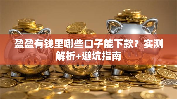 盈盈有钱里哪些口子能下款？实测解析+避坑指南