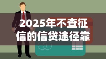 2025年不查征信的信贷途径靠谱吗？深度解析未来借贷趋势