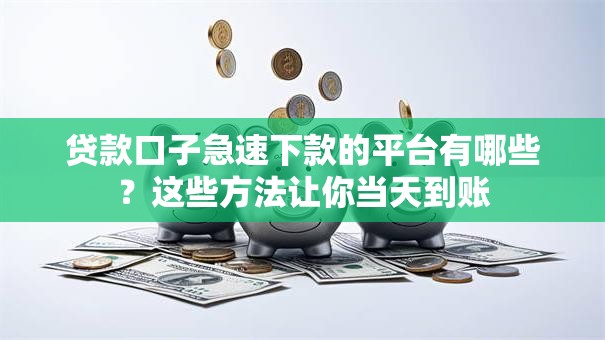 贷款口子急速下款的平台有哪些？这些方法让你当天到账