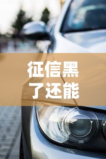 征信黑了还能贷款买车吗？手把手教你破解购车难题