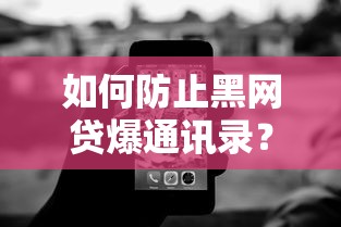如何防止黑网贷爆通讯录？贷款防骚扰必看技巧全解析