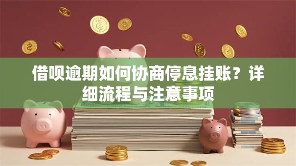借呗逾期如何协商停息挂账？详细流程与注意事项
