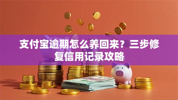 支付宝逾期怎么养回来？三步修复信用记录攻略