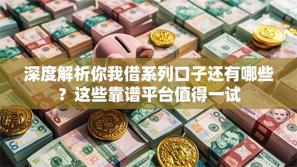 深度解析你我借系列口子还有哪些？这些靠谱平台值得一试