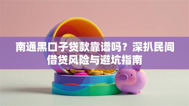 南通黑口子贷款靠谱吗？深扒民间借贷风险与避坑指南