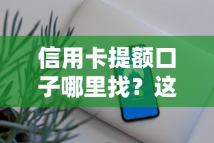 信用卡提额口子哪里找？这几个实用方法帮你轻松搞定！