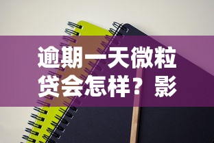 逾期一天微粒贷会怎样？影响征信吗？补救措施详解