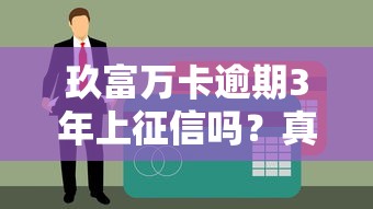 玖富万卡逾期3年上征信吗？真实后果深度解析