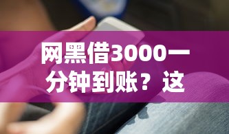 网黑借3000一分钟到账？这5个避坑诀窍你必须知道