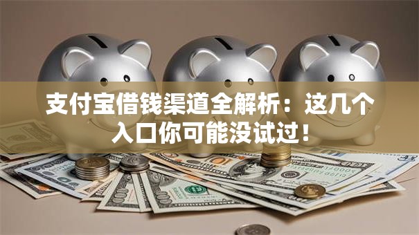 支付宝借钱渠道全解析：这几个入口你可能没试过！
