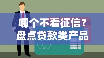 哪个不看征信？盘点贷款类产品申请攻略及注意事项