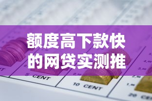 额度高下款快的网贷实测推荐！三步教你轻松解决资金需求