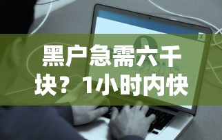 黑户急需六千块？1小时内快速到账的借款方案深度解析