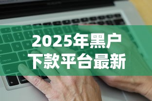 2025年黑户下款平台最新评测：这几个渠道真的能下款吗？