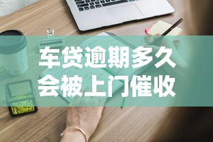 车贷逾期多久会被上门催收？这些细节你必须知道