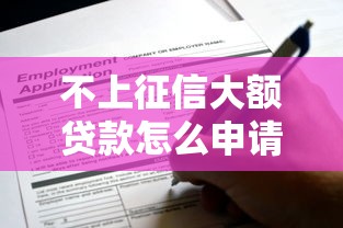 不上征信大额贷款怎么申请？这些正规渠道你要知道