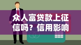 众人富贷款上征信吗？信用影响全解析+避坑指南