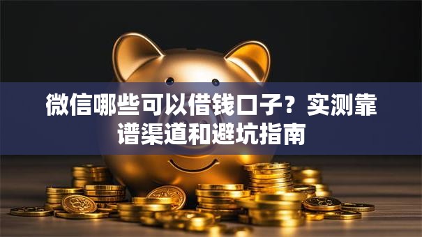 微信哪些可以借钱口子？实测靠谱渠道和避坑指南