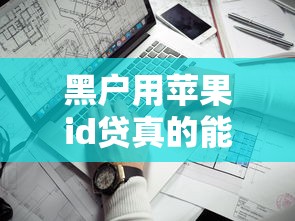 黑户用苹果id贷真的能下款吗？关键材料和风险全解析
