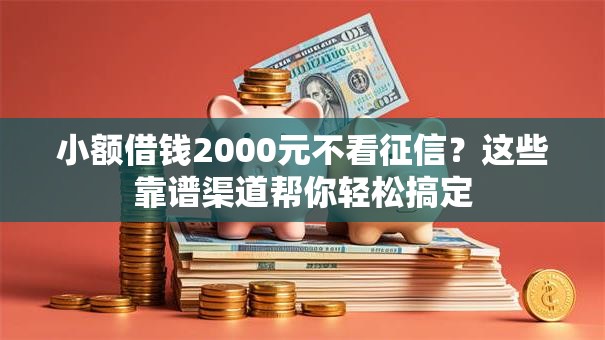 小额借钱2000元不看征信？这些靠谱渠道帮你轻松搞定