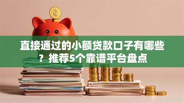 直接通过的小额贷款口子有哪些？推荐5个靠谱平台盘点
