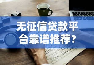 无征信贷款平台靠谱推荐？这些避坑技巧你一定要知道！