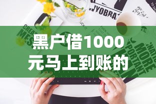 黑户借1000元马上到账的？这几个渠道或许能帮到你！
