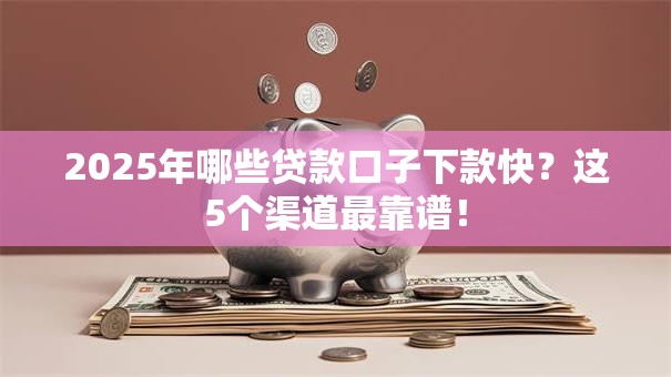 2025年哪些贷款口子下款快？这5个渠道最靠谱！