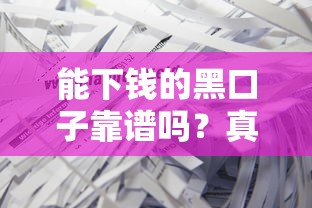 能下钱的黑口子靠谱吗？真实经历揭露避坑指南