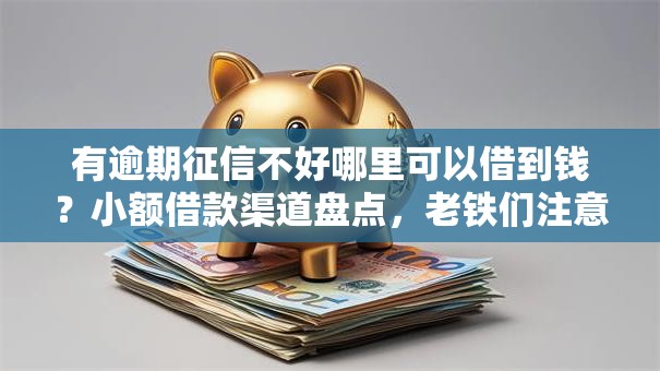 有逾期征信不好哪里可以借到钱？小额借款渠道盘点，老铁们注意啦！