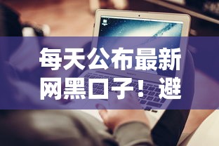 每天公布最新网黑口子！避坑指南+实用技巧实时更新