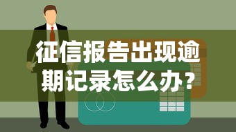 征信报告出现逾期记录怎么办？这些补救方法助你顺利申请贷款