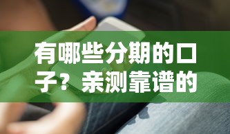 有哪些分期的口子？亲测靠谱的分期平台与实用申请技巧