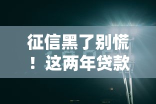 征信黑了别慌！这两年贷款难题破解指南