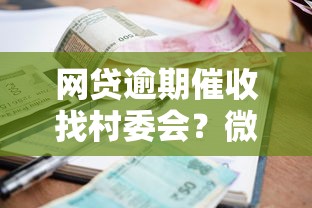 网贷逾期催收找村委会？微信添加真相与应对方法解析