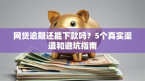 网贷逾期还能下款吗？5个真实渠道和避坑指南