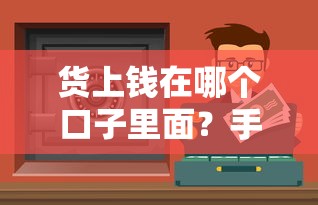 货上钱在哪个口子里面？手把手教你找到靠谱贷款渠道