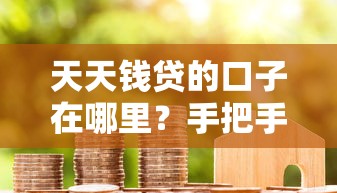天天钱贷的口子在哪里?手把手教你正规借款渠道 天天钱贷的口子在哪里?手把手教你正规借款渠道