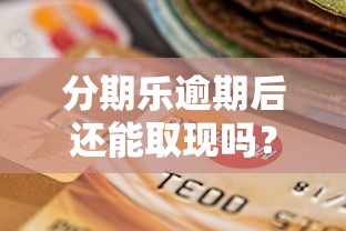 分期乐逾期后还能取现吗?逾期影响及应对方法解析 分期乐逾期后还能取现吗?逾期影响及应对方法解析