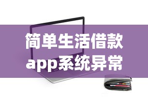 简单生活借款app系统异常怎么办？贷款用户必看处理指南