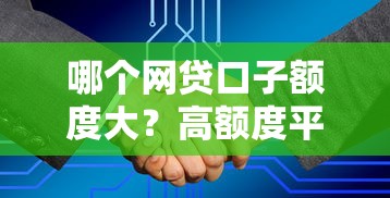 哪个网贷口子额度大？高额度平台推荐及申请技巧解析