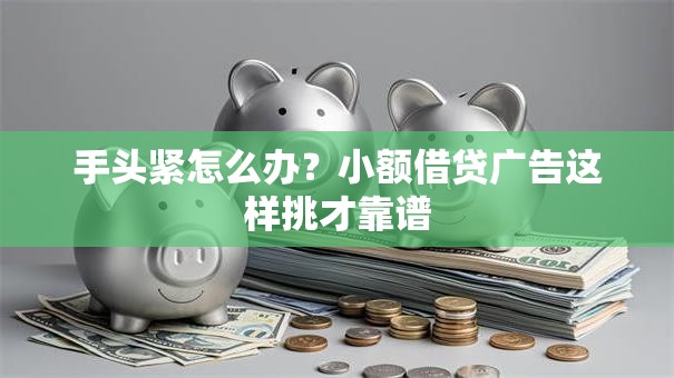 手头紧怎么办？小额借贷广告这样挑才靠谱