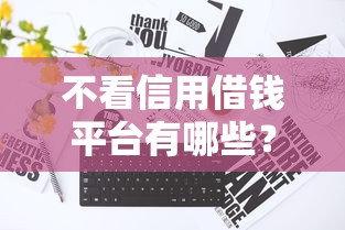 不看信用借钱平台有哪些？真实渠道深度解析