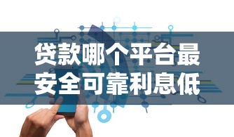 贷款哪个平台最安全可靠利息低？实测推荐这5家靠谱选择！