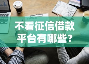 不看征信借款平台有哪些？这几个渠道或许能帮到你
