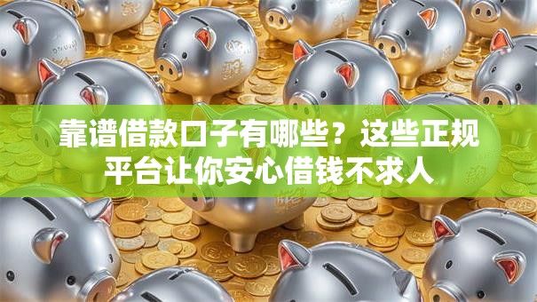 靠谱借款口子有哪些？这些正规平台让你安心借钱不求人