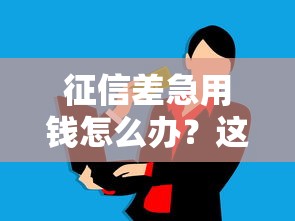征信差急用钱怎么办？这几种借款渠道或许能帮你救急